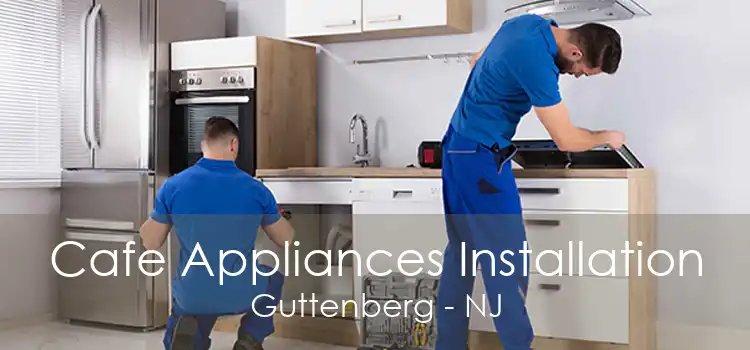 Cafe Appliances Installation Guttenberg - NJ